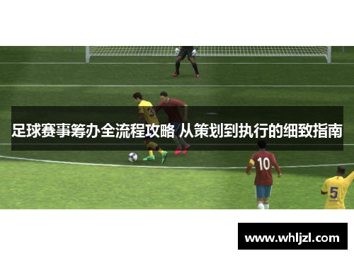 足球赛事筹办全流程攻略 从策划到执行的细致指南